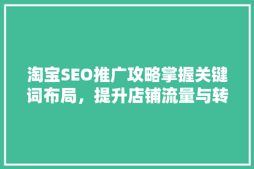 淘宝SEO推广攻略掌握关键词布局，提升店铺流量与转化率