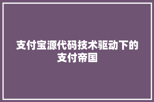 支付宝源代码技术驱动下的支付帝国