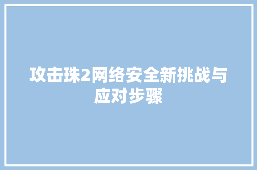 攻击珠2网络安全新挑战与应对步骤