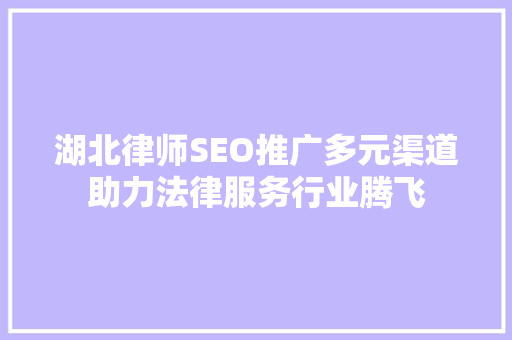湖北律师SEO推广多元渠道助力法律服务行业腾飞