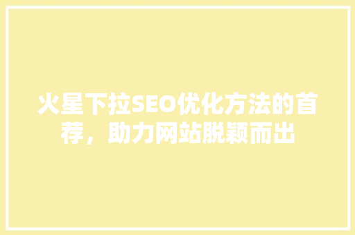 火星下拉SEO优化方法的首荐，助力网站脱颖而出