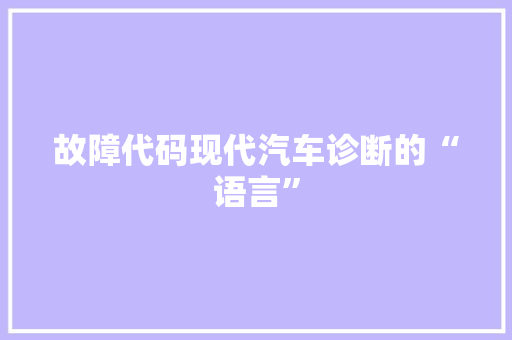 故障代码现代汽车诊断的“语言”