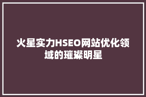火星实力HSEO网站优化领域的璀璨明星