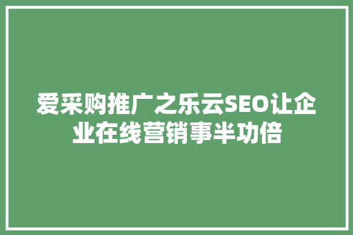 爱采购推广之乐云SEO让企业在线营销事半功倍