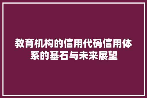 教育机构的信用代码信用体系的基石与未来展望