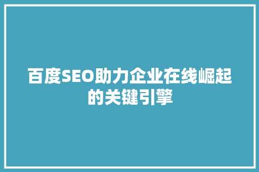 百度SEO助力企业在线崛起的关键引擎