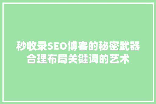 秒收录SEO博客的秘密武器合理布局关键词的艺术