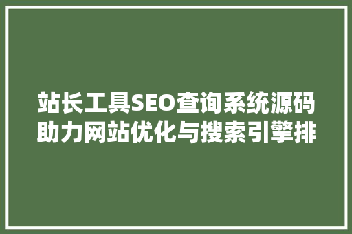 站长工具SEO查询系统源码助力网站优化与搜索引擎排名提升