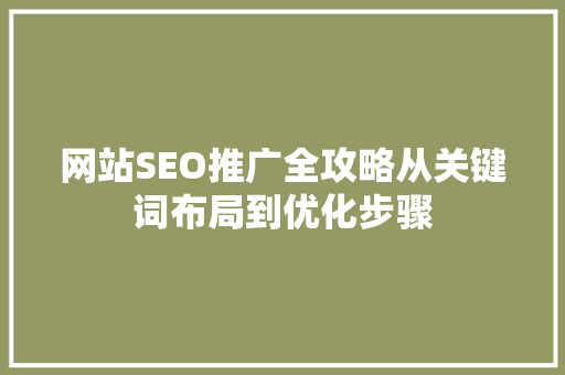 网站SEO推广全攻略从关键词布局到优化步骤