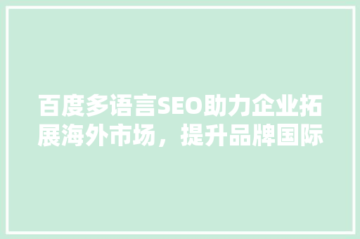 百度多语言SEO助力企业拓展海外市场，提升品牌国际影响力