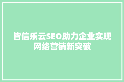 皆信乐云SEO助力企业实现网络营销新突破