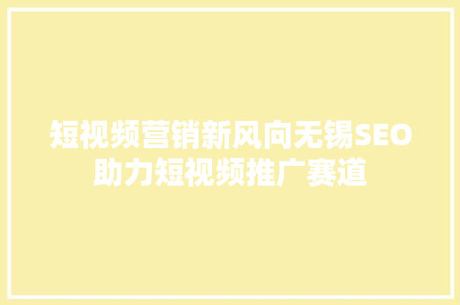 短视频营销新风向无锡SEO助力短视频推广赛道