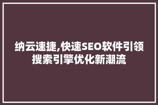 纳云速捷,快速SEO软件引领搜索引擎优化新潮流