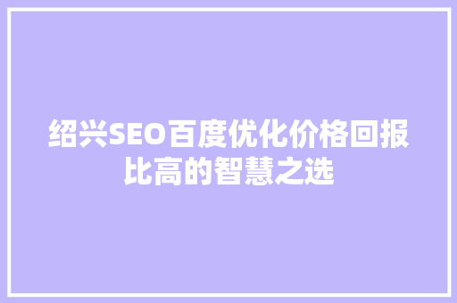 绍兴SEO百度优化价格回报比高的智慧之选