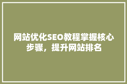 网站优化SEO教程掌握核心步骤，提升网站排名