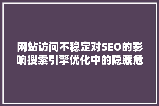 网站访问不稳定对SEO的影响搜索引擎优化中的隐藏危机