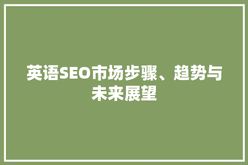 英语SEO市场步骤、趋势与未来展望