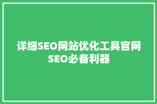 详细SEO网站优化工具官网SEO必备利器