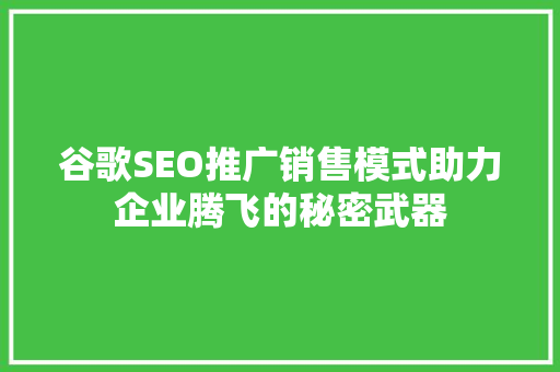 谷歌SEO推广销售模式助力企业腾飞的秘密武器