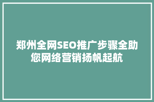 郑州全网SEO推广步骤全助您网络营销扬帆起航