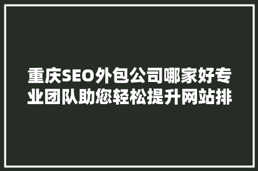 重庆SEO外包公司哪家好专业团队助您轻松提升网站排名