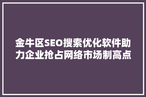金牛区SEO搜索优化软件助力企业抢占网络市场制高点