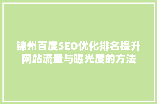 锦州百度SEO优化排名提升网站流量与曝光度的方法