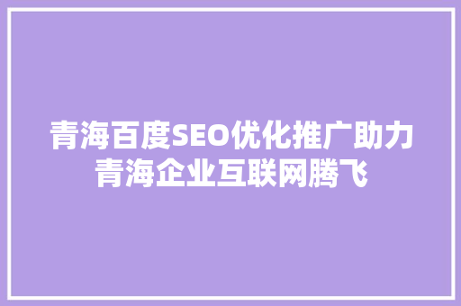青海百度SEO优化推广助力青海企业互联网腾飞