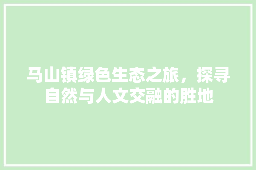 马山镇绿色生态之旅，探寻自然与人文交融的胜地
