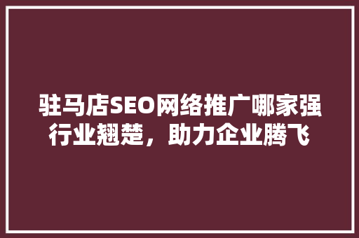 驻马店SEO网络推广哪家强行业翘楚，助力企业腾飞