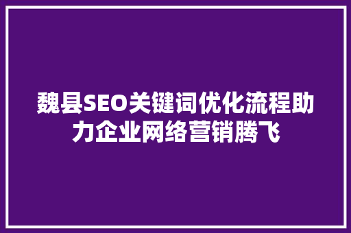 魏县SEO关键词优化流程助力企业网络营销腾飞