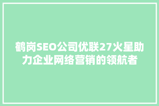 鹤岗SEO公司优联27火星助力企业网络营销的领航者