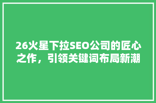 26火星下拉SEO公司的匠心之作，引领关键词布局新潮流