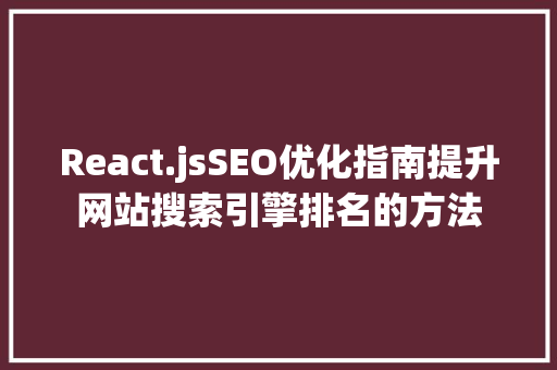 React.jsSEO优化指南提升网站搜索引擎排名的方法