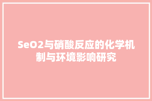 SeO2与硝酸反应的化学机制与环境影响研究