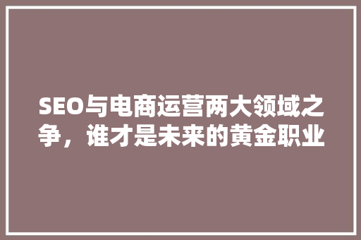 SEO与电商运营两大领域之争，谁才是未来的黄金职业