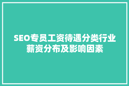 SEO专员工资待遇分类行业薪资分布及影响因素