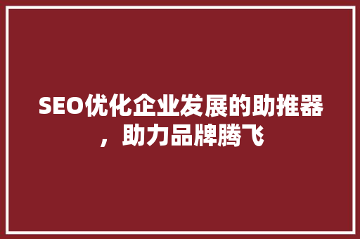 SEO优化企业发展的助推器，助力品牌腾飞