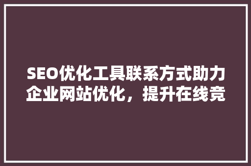 SEO优化工具联系方式助力企业网站优化，提升在线竞争力