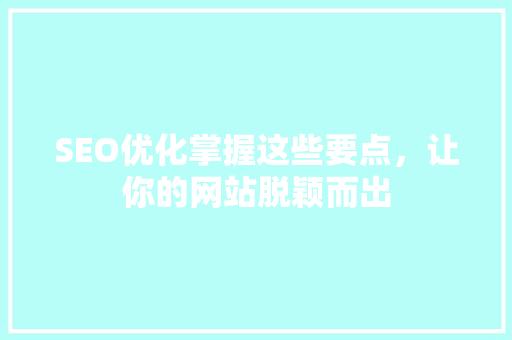 SEO优化掌握这些要点，让你的网站脱颖而出