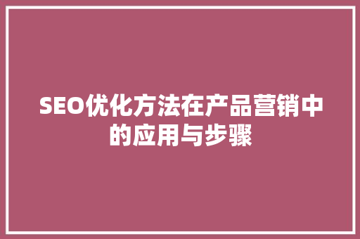 SEO优化方法在产品营销中的应用与步骤  第1张