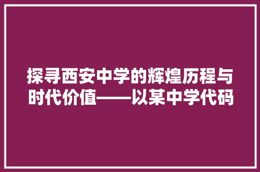 探寻西安中学的辉煌历程与时代价值——以某中学代码为例