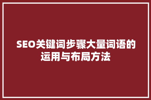 SEO关键词步骤大量词语的运用与布局方法  第1张