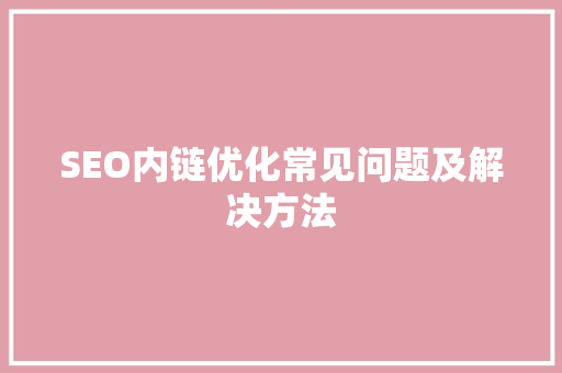 SEO内链优化常见问题及解决方法  第1张