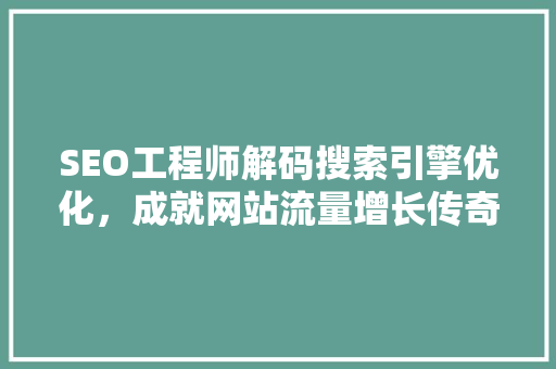 SEO工程师解码搜索引擎优化，成就网站流量增长传奇