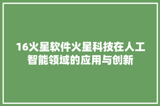16火星软件火星科技在人工智能领域的应用与创新