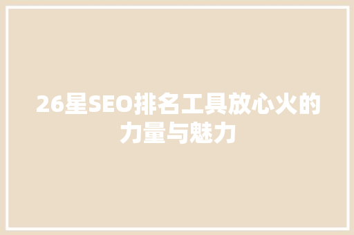 26星SEO排名工具放心火的力量与魅力