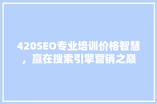 420SEO专业培训价格智慧，赢在搜索引擎营销之巅