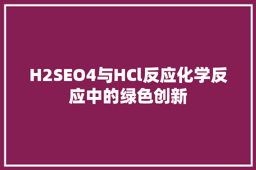 H2SEO4与HCl反应化学反应中的绿色创新  第1张