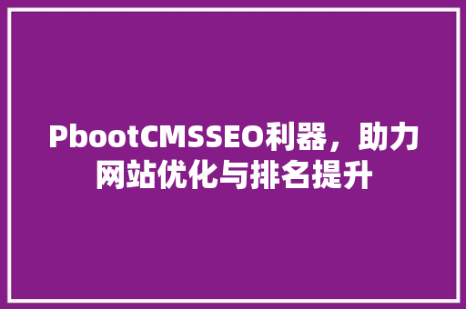 PbootCMSSEO利器，助力网站优化与排名提升  第1张